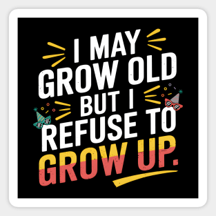 I May Grow Old But I Refuse To Grow Up Funny Birthday Magnet